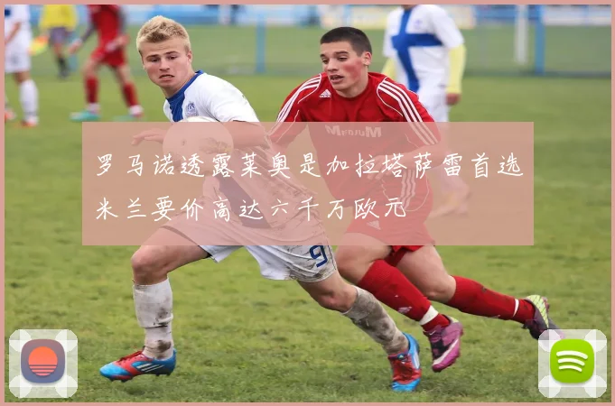罗马诺透露莱奥是加拉塔萨雷首选米兰要价高达六千万欧元